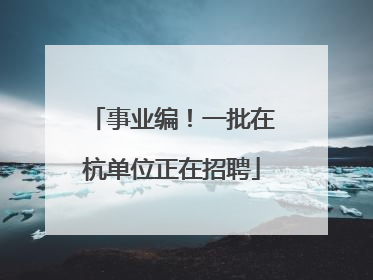 事业编！一批在杭单位正在招聘