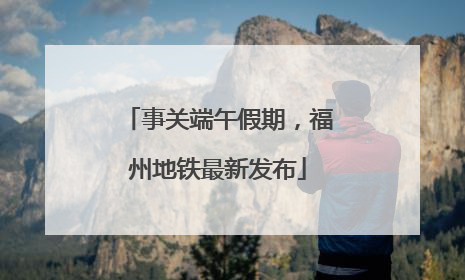 事关端午假期，福州地铁最新发布