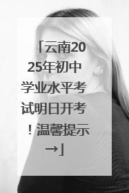 云南2025年初中学业水平考试明日开考！温馨提示→