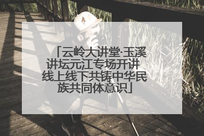 云岭大讲堂·玉溪讲坛元江专场开讲 线上线下共铸中华民族共同体意识