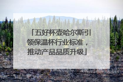 五好杯壶哈尔斯引领保温杯行业标准，推动产品品质升级