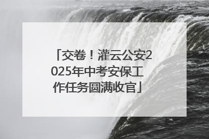 交卷！灌云公安2025年中考安保工作任务圆满收官