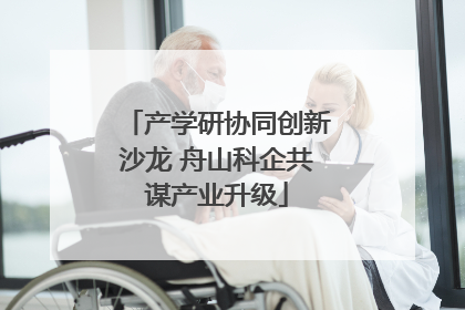 产学研协同创新沙龙 舟山科企共谋产业升级