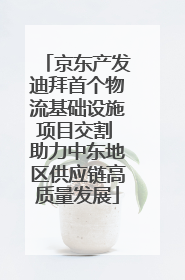 京东产发迪拜首个物流基础设施项目交割 助力中东地区供应链高质量发展