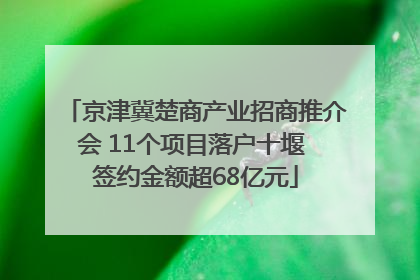 京津冀楚商产业招商推介会 11个项目落户十堰 签约金额超68亿元