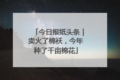 今日报纸头条｜卖火了棉袄，今年种了千亩棉花