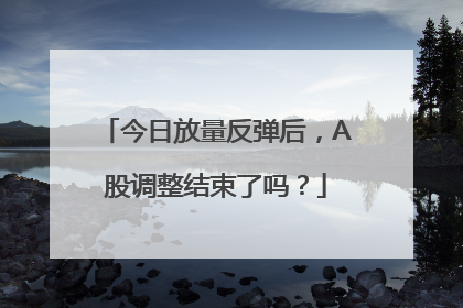 今日放量反弹后，A股调整结束了吗？