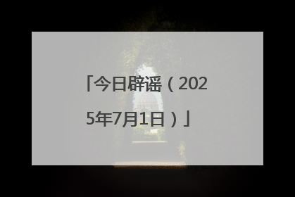 今日辟谣（2025年7月1日）