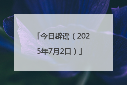 今日辟谣（2025年7月2日）