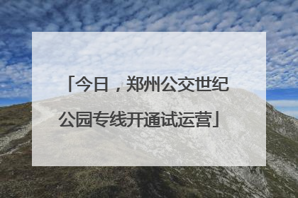 今日，郑州公交世纪公园专线开通试运营