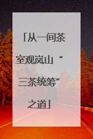 从一间茶室观岚山“三茶统筹”之道