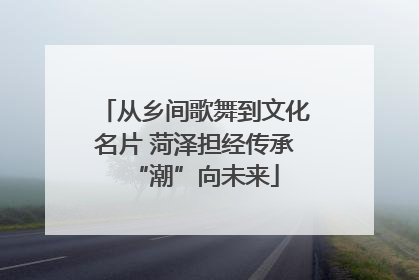 从乡间歌舞到文化名片 菏泽担经传承“潮”向未来