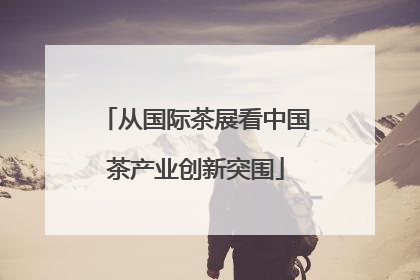 从国际茶展看中国茶产业创新突围