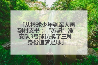 从捡球少年到军人再到村支书：“苏超”淮安队3号球员换了三种身份追梦足球