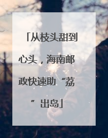 从枝头甜到心头，海南邮政快速助“荔”出岛