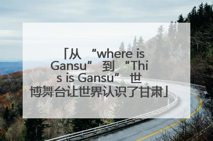 从 “where is Gansu” 到 “This is Gansu” 世博舞台让世界认识了甘肃