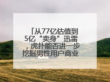从77亿估值到5亿“卖身”迅雷，虎扑能否进一步挖掘男性用户商业价值？