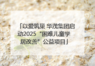 以爱筑巢 华茂集团启动2025“困难儿童学居改善”公益项目
