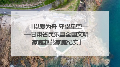 以爱为舟 守望星空——甘肃省民乐县全国文明家庭赵燕家庭纪实