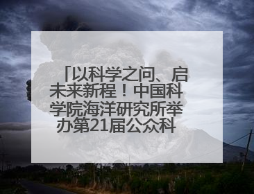 以科学之问、启未来新程！中国科学院海洋研究所举办第21届公众科学日活动