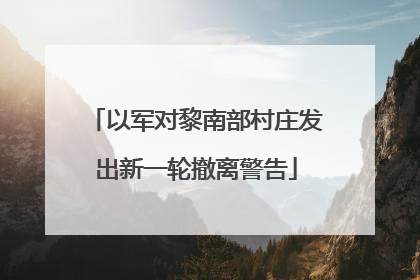 以军对黎南部村庄发出新一轮撤离警告