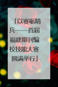 以赛砺精兵——首届福建期刊编校技能大赛圆满举行