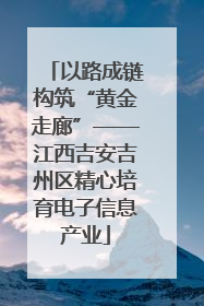 以路成链构筑“黄金走廊”——江西吉安吉州区精心培育电子信息产业