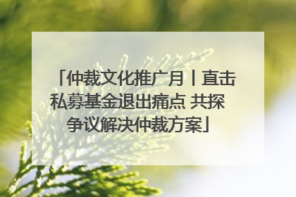 仲裁文化推广月丨直击私募基金退出痛点 共探争议解决仲裁方案
