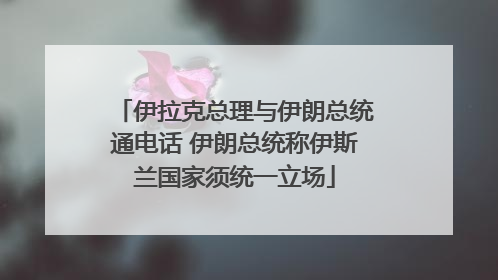 伊拉克总理与伊朗总统通电话 伊朗总统称伊斯兰国家须统一立场