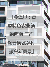会泽县：高原特色农业领跑西南 三产融合绘就乡村振兴新图景