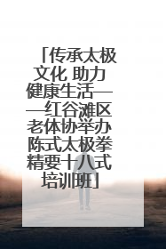 传承太极文化 助力健康生活——红谷滩区老体协举办陈式太极拳精要十八式培训班