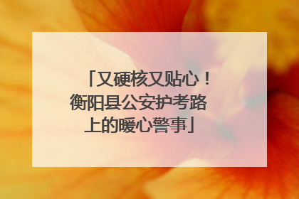 又硬核又贴心！衡阳县公安护考路上的暖心警事