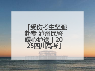 受伤考生坚强赴考 泸州民警暖心护送丨2025四川高考