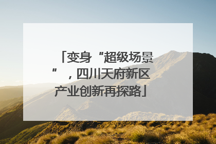 变身“超级场景”，四川天府新区产业创新再探路