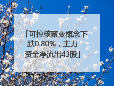 可控核聚变概念下跌0.80%，主力资金净流出43股