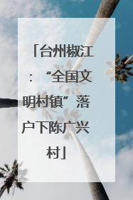 台州椒江：“全国文明村镇”落户下陈广兴村