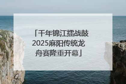 千年锦江擂战鼓 2025麻阳传统龙舟赛隆重开幕