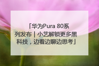 华为Pura 80系列发布｜小艺解锁更多黑科技，边看边聊边思考