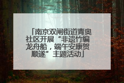 南京双闸街道青奥社区开展“非遗竹编龙舟船，端午安康贺顺遂”主题活动
