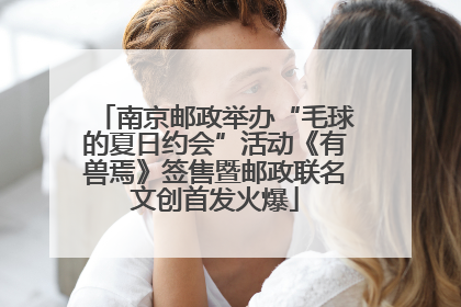 南京邮政举办“毛球的夏日约会”活动《有兽焉》签售暨邮政联名文创首发火爆