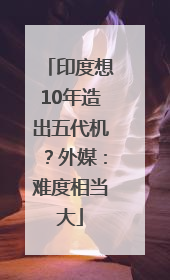 印度想10年造出五代机？外媒：难度相当大