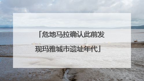 危地马拉确认此前发现玛雅城市遗址年代