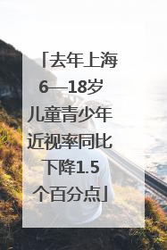去年上海6—18岁儿童青少年近视率同比下降1.5个百分点