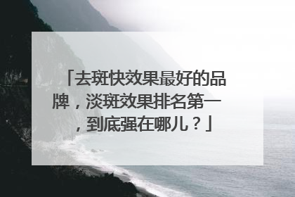 去斑快效果最好的品牌，淡斑效果排名第一，到底强在哪儿？
