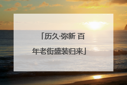 历久·弥新 百年老街盛装归来