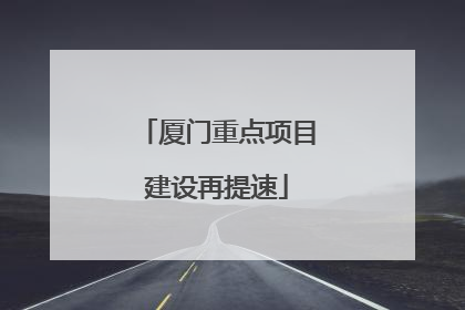 厦门重点项目建设再提速