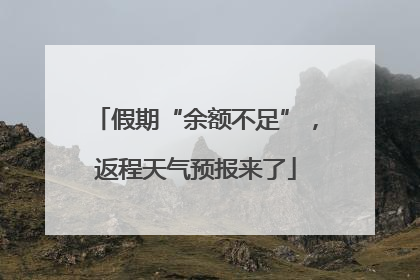 假期“余额不足”，返程天气预报来了