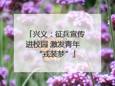 兴义：征兵宣传进校园 激发青年“戎装梦”