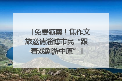 免费领票！焦作文旅邀请淄博市民“跟着戏剧游中原”