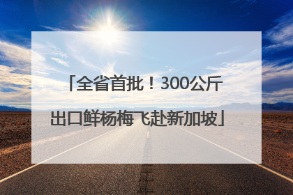 全省首批！300公斤出口鲜杨梅飞赴新加坡